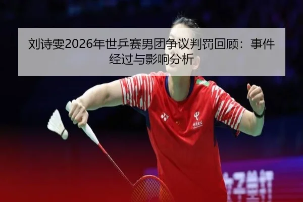 刘诗雯2026年世乒赛男团争议判罚回顾：事件经过与影响分析