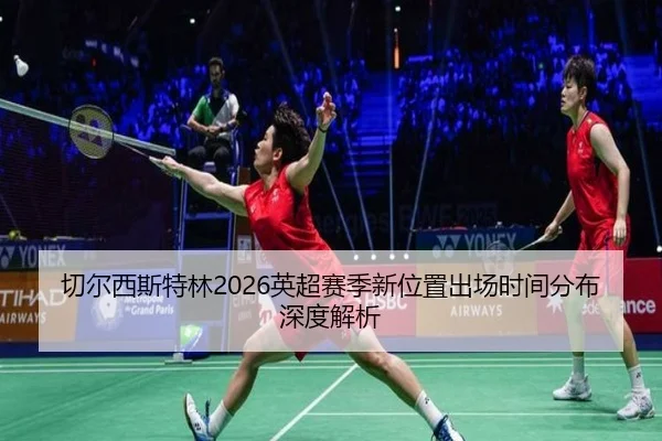 切尔西斯特林2026英超赛季新位置出场时间分布深度解析