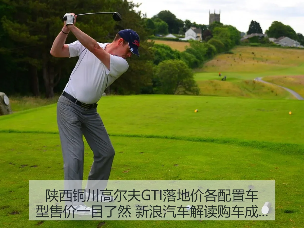 陕西铜川高尔夫GTI落地价各配置车型售价一目了然 汽车解读购车成本与用车逻辑